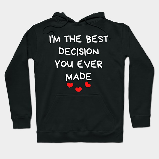 I'm The Best Decision You Ever Made. Funny Valentines Day Quote. Hoodie by That Cheeky Tee